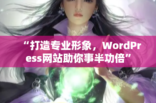 “打造专业形象，WordPress网站助你事半功倍”