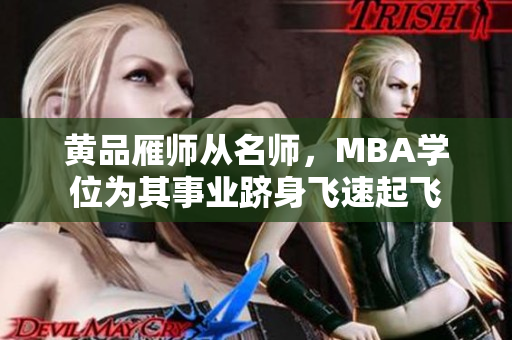 黄品雁师从名师，MBA学位为其事业跻身飞速起飞