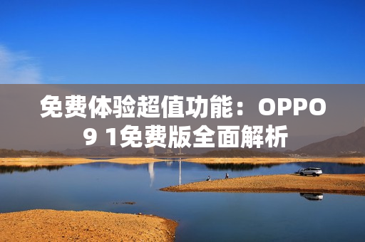 免费体验超值功能：OPPO 9 1免费版全面解析