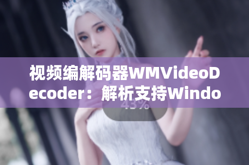 视频编解码器WMVideoDecoder：解析支持Windows Media 视频格式