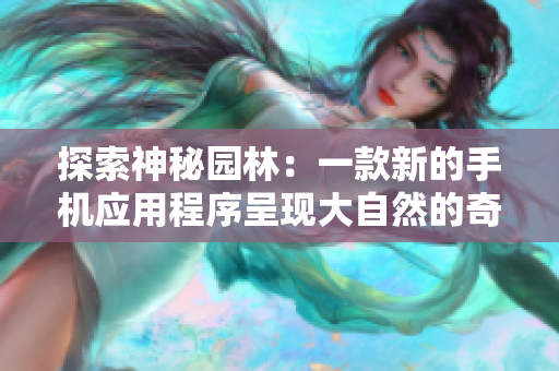 探索神秘园林：一款新的手机应用程序呈现大自然的奇妙景象