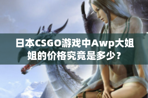 日本CSGO游戏中Awp大姐姐的价格究竟是多少？