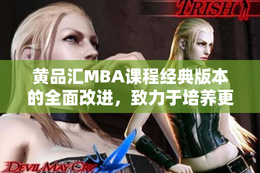 黄品汇MBA课程经典版本的全面改进，致力于培养更具竞争力的商业领袖