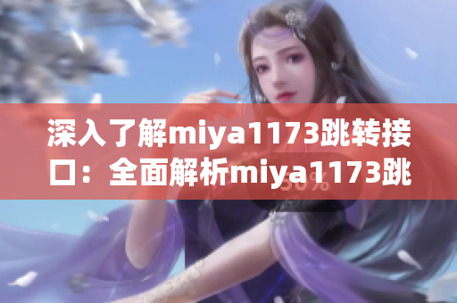 深入了解miya1173跳转接口：全面解析miya1173跳转接口的功能与应用