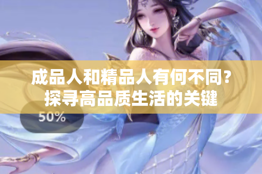 成品人和精品人有何不同？探寻高品质生活的关键