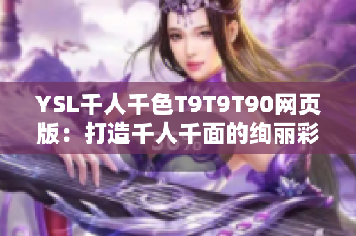 YSL千人千色T9T9T90网页版：打造千人千面的绚丽彩妆世界