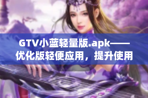 GTV小蓝轻量版.apk——优化版轻便应用，提升使用体验