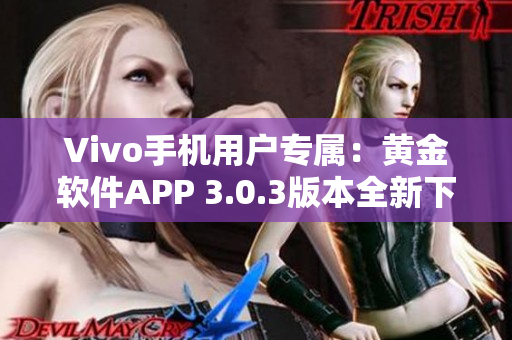 Vivo手机用户专属：黄金软件APP 3.0.3版本全新下载，功能升级，体验加倍！