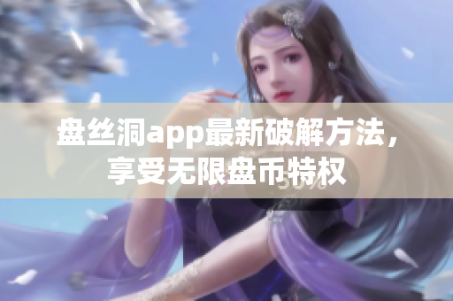 盘丝洞app最新破解方法，享受无限盘币特权