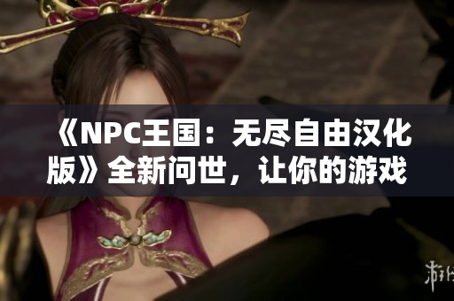 《NPC王国：无尽自由汉化版》全新问世，让你的游戏世界无拘无束!