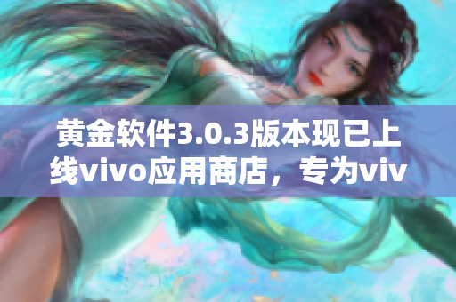 黄金软件3.0.3版本现已上线vivo应用商店，专为vivo用户提供最新下载。