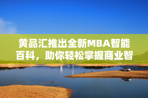 黄品汇推出全新MBA智能百科，助你轻松掌握商业智慧