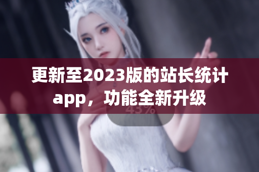 更新至2023版的站长统计app，功能全新升级