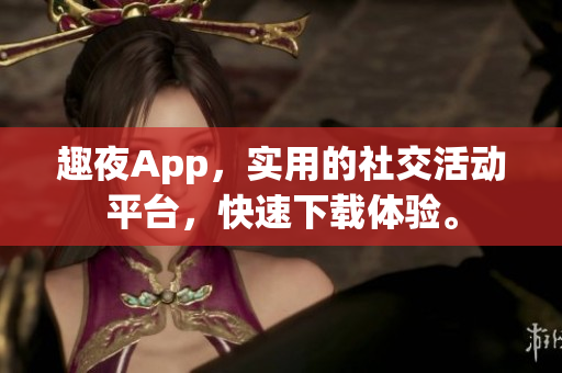 趣夜App，实用的社交活动平台，快速下载体验。