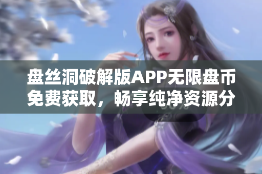 盘丝洞破解版APP无限盘币免费获取，畅享纯净资源分享平台