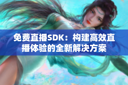 免费直播SDK：构建高效直播体验的全新解决方案