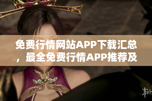 免费行情网站APP下载汇总，最全免费行情APP推荐及下载指南