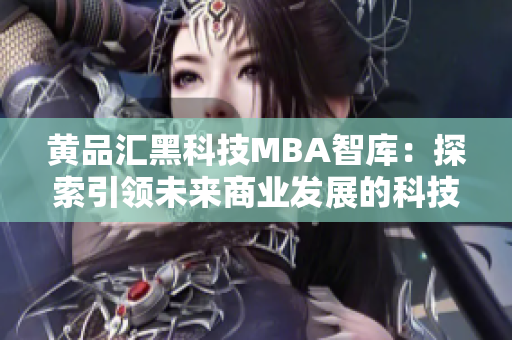 黄品汇黑科技MBA智库：探索引领未来商业发展的科技前沿