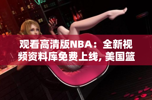 观看高清版NBA：全新视频资料库免费上线, 美国篮球联赛超高画质视频免费观看