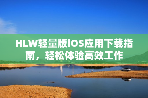 HLW轻量版iOS应用下载指南，轻松体验高效工作