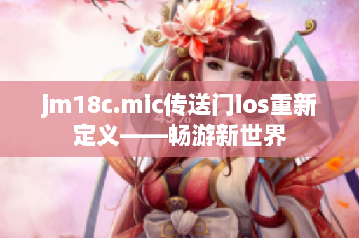 jm18c.mic传送门ios重新定义——畅游新世界