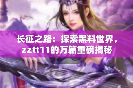 长征之路：探索黑料世界，zztt11的万篇重磅揭秘