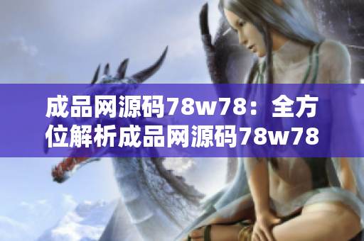 成品网源码78w78：全方位解析成品网源码78w78的功能和优势