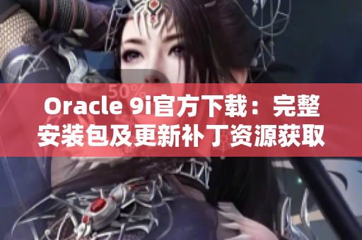 Oracle 9i官方下载：完整安装包及更新补丁资源获取指南