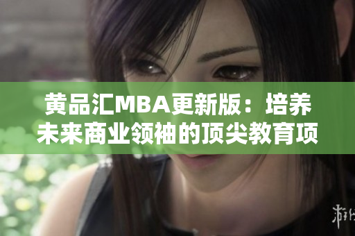 黄品汇MBA更新版：培养未来商业领袖的顶尖教育项目