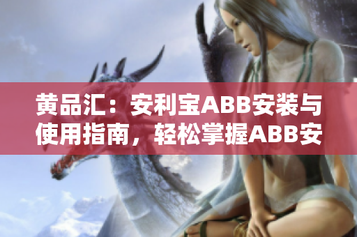 黄品汇：安利宝ABB安装与使用指南，轻松掌握ABB安装技巧