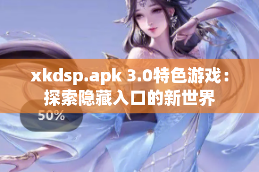 xkdsp.apk 3.0特色游戏：探索隐藏入口的新世界