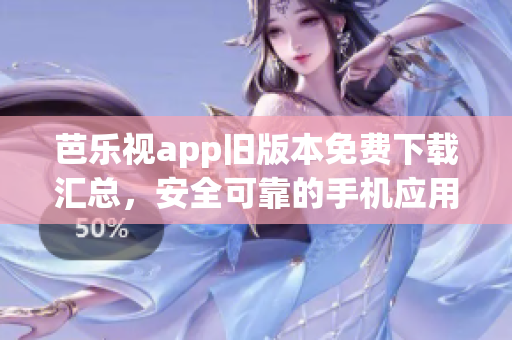 芭乐视app旧版本免费下载汇总，安全可靠的手机应用下载指南