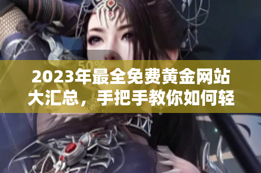 2023年最全免费黄金网站大汇总，手把手教你如何轻松找到理想投资平台