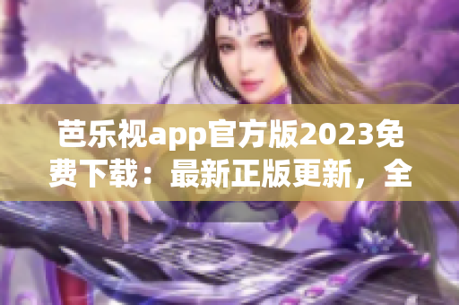 芭乐视app官方版2023免费下载：最新正版更新，全新视听体验！