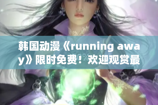 韩国动漫《running away》限时免费！欢迎观赏最新免费版动漫大片