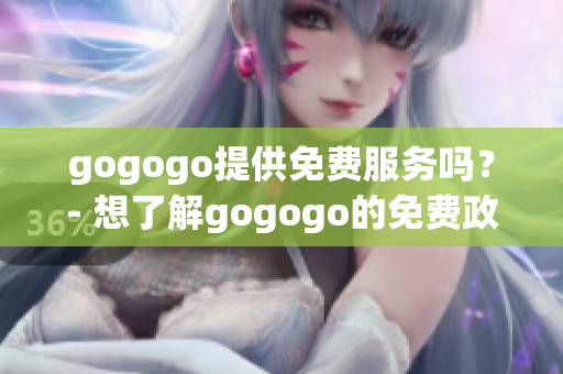 gogogo提供免费服务吗？- 想了解gogogo的免费政策吗？