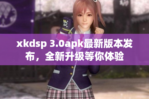 xkdsp 3.0apk最新版本发布，全新升级等你体验