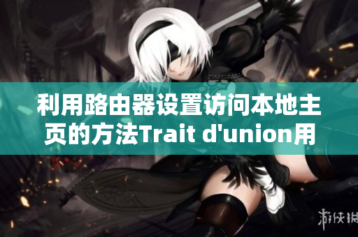 利用路由器设置访问本地主页的方法Trait d'union用户界面