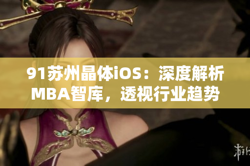 91苏州晶体iOS：深度解析MBA智库，透视行业趋势