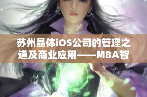 苏州晶体iOS公司的管理之道及商业应用——MBA智库研究