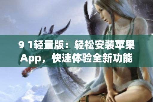 9 1轻量版：轻松安装苹果App，快速体验全新功能