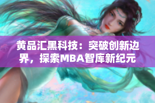 黄品汇黑科技：突破创新边界，探索MBA智库新纪元