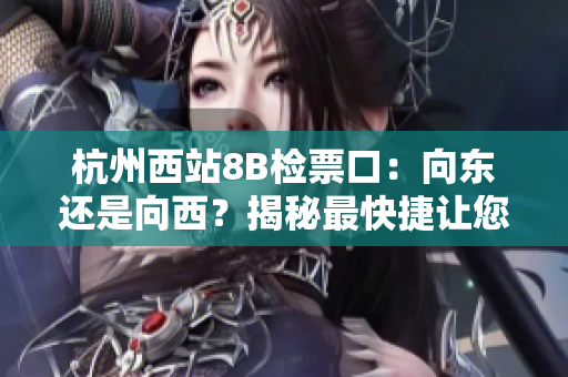 杭州西站8B检票口：向东还是向西？揭秘最快捷让您抵达目的地方式