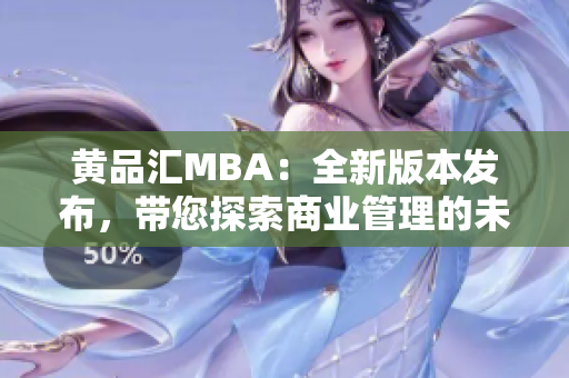 黄品汇MBA：全新版本发布，带您探索商业管理的未来趋势