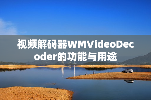 视频解码器WMVideoDecoder的功能与用途