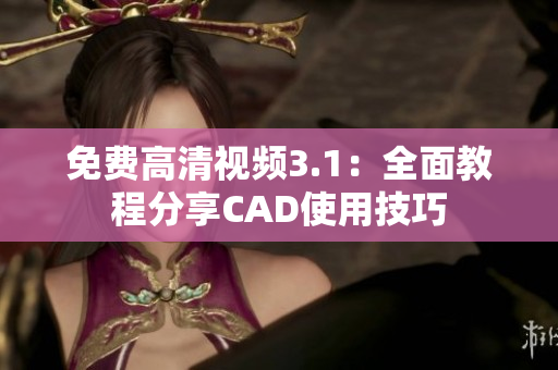 免费高清视频3.1：全面教程分享CAD使用技巧