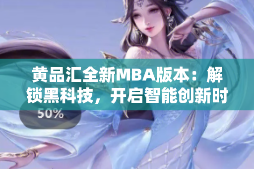 黄品汇全新MBA版本：解锁黑科技，开启智能创新时代