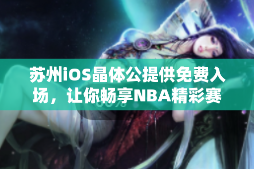 苏州iOS晶体公提供免费入场，让你畅享NBA精彩赛事