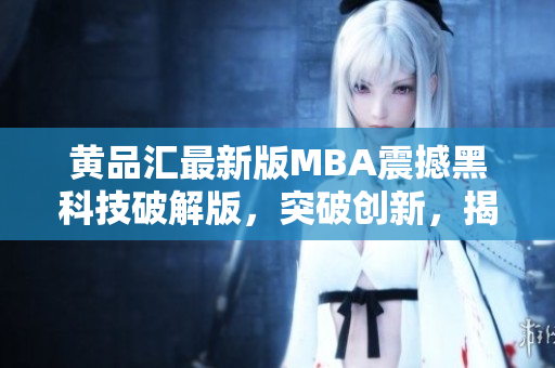 黄品汇最新版MBA震撼黑科技破解版，突破创新，揭秘高级商业管理秘籍