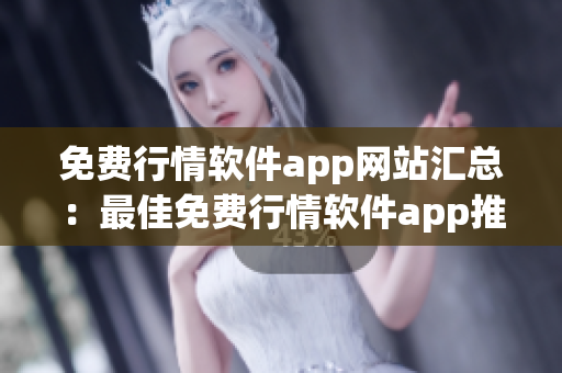 免费行情软件app网站汇总：最佳免费行情软件app推荐及下载大全